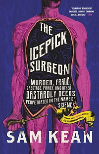 the Icepick Surgeon: Murder, Fraud, Sabotage, Piracy, and Other Dastardly Deeds Perpetrated Name of Science