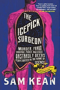 the Icepick Surgeon: Murder, Fraud, Sabotage, Piracy, and Other Dastardly Deeds Perpetrated Name of Science