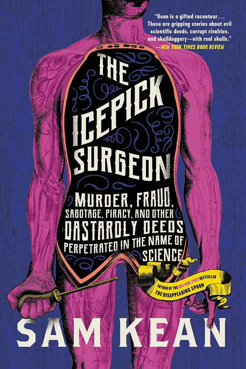 the Icepick Surgeon: Murder, Fraud, Sabotage, Piracy, and Other Dastardly Deeds Perpetrated Name of Science