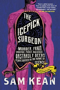 the Icepick Surgeon: Murder, Fraud, Sabotage, Piracy, and Other Dastardly Deeds Perpetrated Name of Science