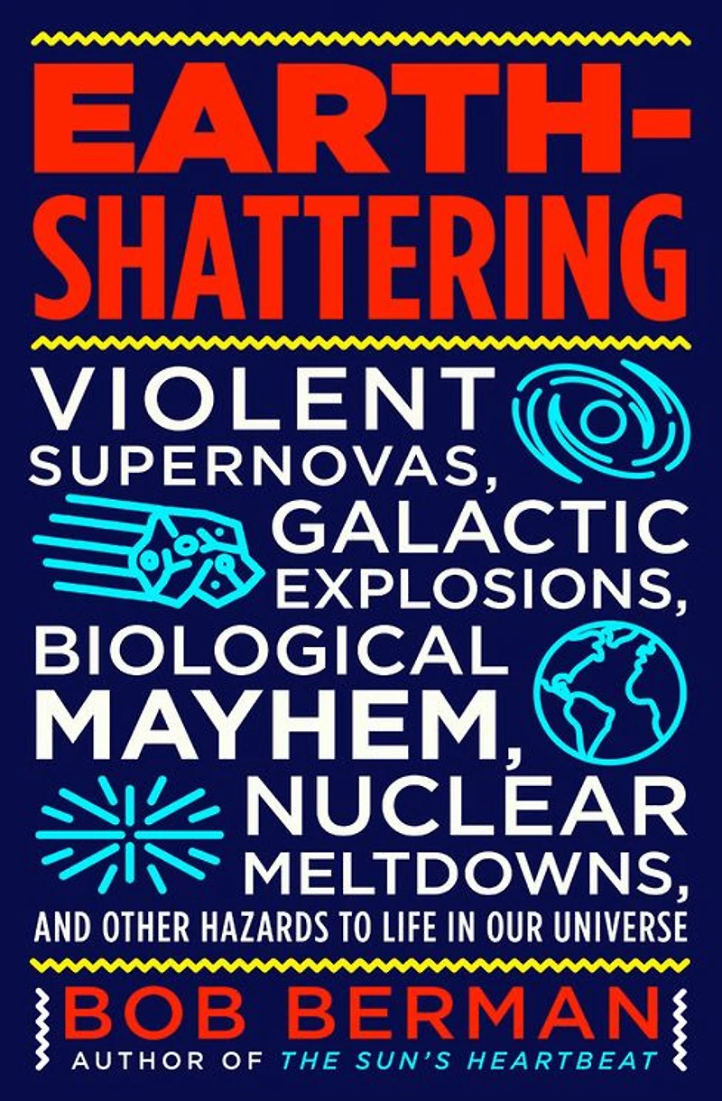 Earth-Shattering: Violent Supernovas, Galactic Explosions, Biological Mayhem, Nuclear Meltdowns, and Other Hazards to Life Our Universe