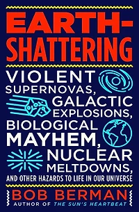 Earth-Shattering: Violent Supernovas, Galactic Explosions, Biological Mayhem, Nuclear Meltdowns, and Other Hazards to Life Our Universe