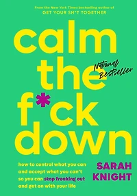 Calm the F*ck Down: How to Control What You Can and Accept Can't So Stop Freaking Out Get On With Your Life