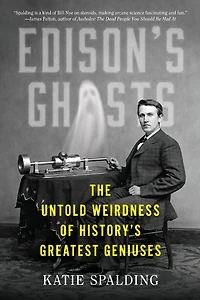 Edison's Ghosts: The Untold Weirdness of History's Greatest Geniuses