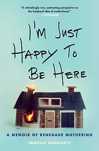 I'm Just Happy to Be Here: A Memoir of Renegade Mothering