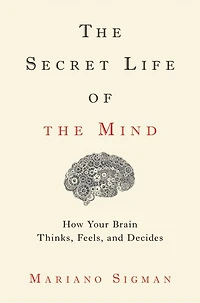 the Secret Life of Mind: How Your Brain Thinks, Feels, and Decides