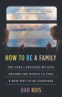 How to Be a Family: the Year I Dragged My Kids Around World Find New Way Together