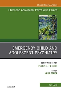 Emergency Child and Adolescent Psychiatry, An Issue of Child and Adolescent Psychiatric Clinics of North America