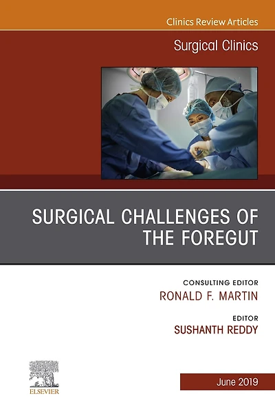 Surgical Challenges of the Foregut An Issue of Surgical Clinics