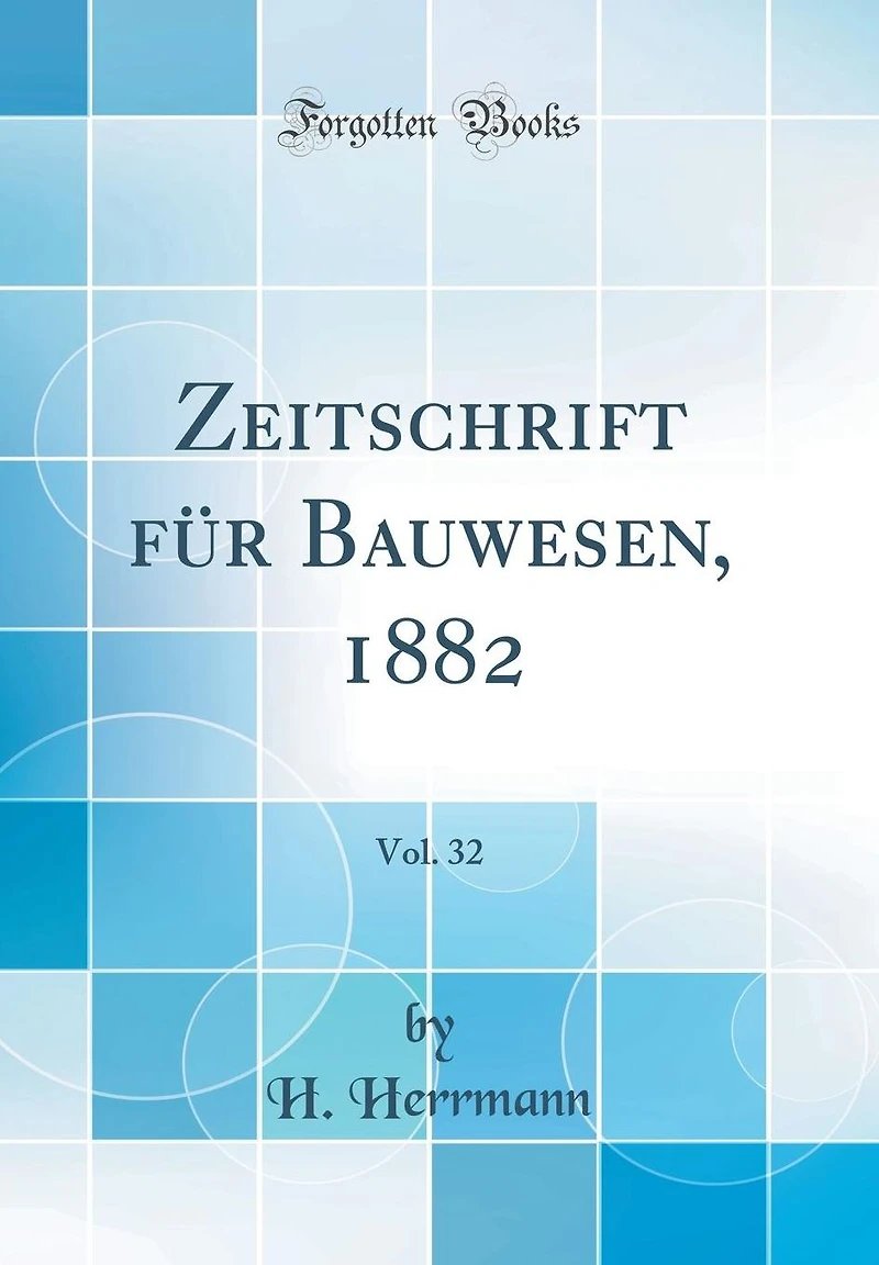 Zeitschrift F�r Bauwesen, 1882, Vol. 32 (Classic Reprint)