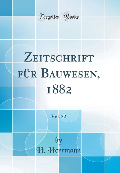 Zeitschrift F�r Bauwesen, 1882, Vol. 32 (Classic Reprint)