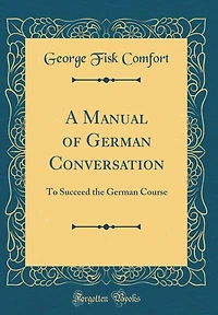 A Manual of German Conversation: To Succeed the German Course (Classic Reprint)
