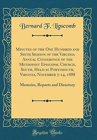 Minutes of the One Hundred and Sixth Session of the Virginia Annual Conference of the Methodist Episcopal Church, South, Held at Portsmouth, Virginia, November 7-14, 1888: Memoirs, Reports and Directory (Classic Reprint)