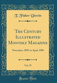 The Century Illustrated Monthly Magazine, Vol. 59: November, 1899, to April, 1900 (Classic Reprint)