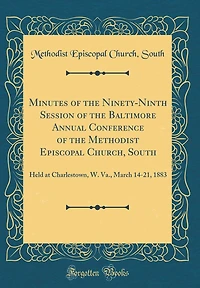 Minutes of the Ninety-Ninth Session of the Baltimore Annual Conference of the Methodist Episcopal Church, South: Held at Charlestown, W. Va., March 14-21, 1883 (Classic Reprint)