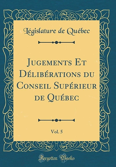 Jugements Et D�lib�rations Du Conseil Sup�rieur de Qu�bec, Vol. 5 (Classic Reprint)