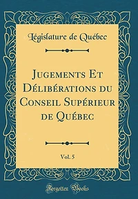 Jugements Et Dï¿½libï¿½rations Du Conseil Supï¿½rieur de Quï¿½bec, Vol. 5 (Classic Reprint)