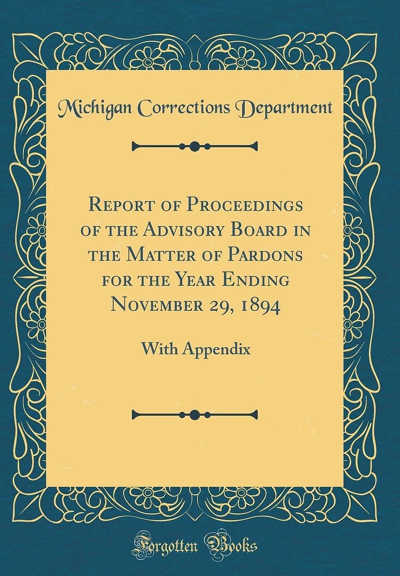 Report of Proceedings of the Advisory Board in the Matter of Pardons for the Year Ending November 29, 1894: With Appendix (Classic Reprint)
