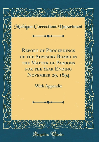 Report of Proceedings of the Advisory Board in the Matter of Pardons for the Year Ending November 29, 1894: With Appendix (Classic Reprint)