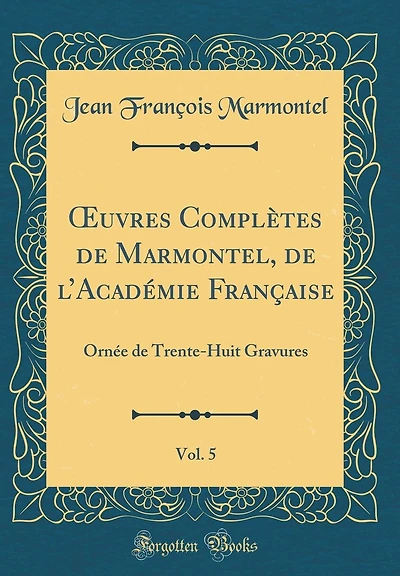 Ouvres Complètes de Marmontel, de l'Académie Française, Vol. 5: Ornée de Trente-Huit Gravures (Classic Reprint)