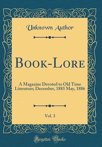 Book-Lore, Vol. 3: A Magazine Devoted to Old Time Literature; December, 1885 May, 1886 (Classic Reprint)