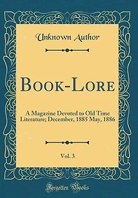 Book-Lore, Vol. 3: A Magazine Devoted to Old Time Literature; December, 1885 May, 1886 (Classic Reprint)
