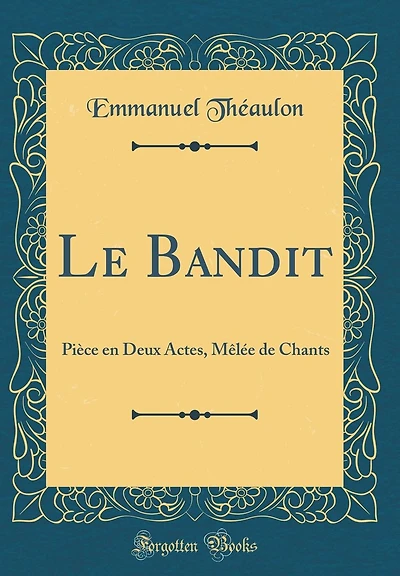 Le Bandit: Pièce en Deux Actes, Mêlée de Chants (Classic Reprint)