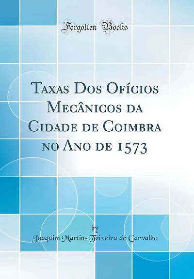 Taxas Dos Ofícios Mecânicos da Cidade de Coimbra no Ano de 1573 (Classic Reprint)
