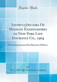 Instruccoes Para OS Medicos Examinadores Da New-York Life Insurance Co., 1904: Com Comprimentos DOS Directores Medicos (Classic Reprint)
