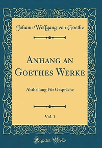 Anhang an Goethes Werke, Vol. 1: Abtheilung Fï¿½r Gesprï¿½che (Classic Reprint)