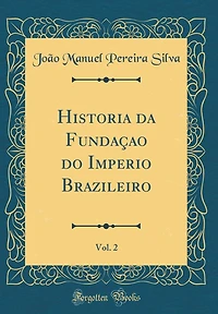 Historia Da Fundaï¿½ao Do Imperio Brazileiro, Vol. 2 (Classic Reprint)