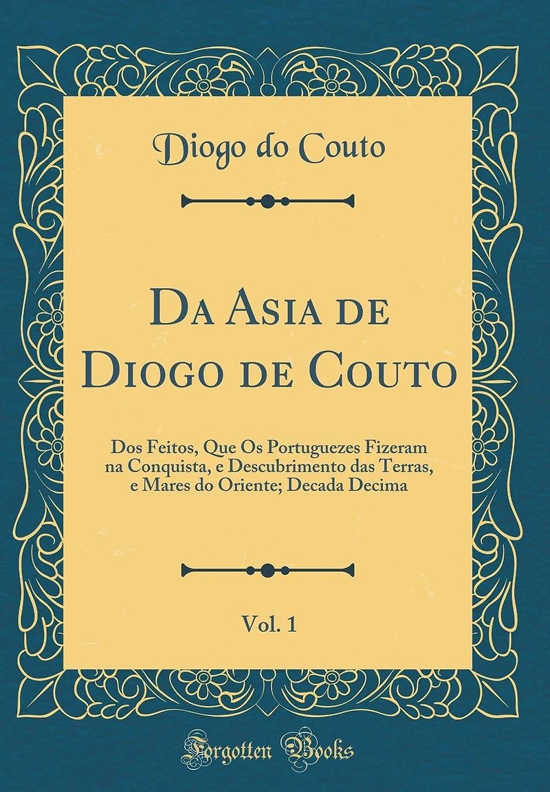 Da Asia de Diogo de Couto, Vol. 1: Dos Feitos, Que Os Portuguezes Fizeram na Conquista, e Descubrimento das Terras, e Mares do Oriente; Decada Decima (Classic Reprint)