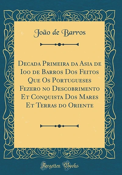 Decada Primeira da Asia de Ioao de Barros Dos Feitos Que Os Portugueses Fezerao no Descobrimento Et Conquista Dos Mares Et Terras do Oriente (Classic Reprint)