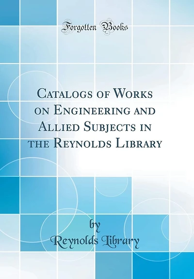 Catalogs of Works on Engineering and Allied Subjects in the Reynolds Library (Classic Reprint)