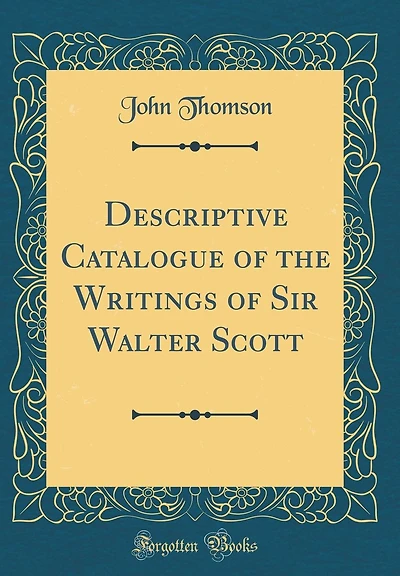 Descriptive Catalogue of the Writings of Sir Walter Scott (Classic Reprint)
