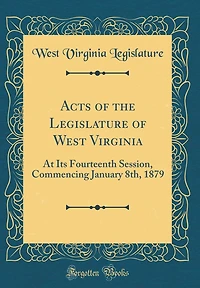 Acts of the Legislature of West Virginia: At Its Fourteenth Session, Commencing January 8th, 1879 (Classic Reprint)