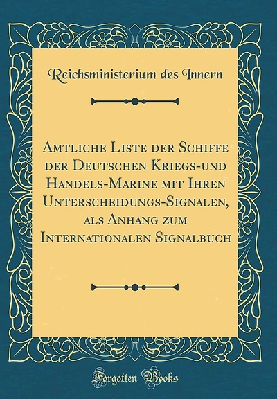 Amtliche Liste der Schiffe der Deutschen Kriegs-und Handels-Marine mit Ihren Unterscheidungs-Signalen, als Anhang zum Internationalen Signalbuch (Classic Reprint)