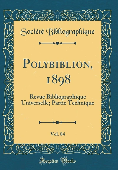 Polybiblion, 1898, Vol. 84: Revue Bibliographique Universelle; Partie Technique (Classic Reprint)