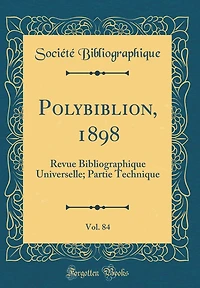 Polybiblion, 1898, Vol. 84: Revue Bibliographique Universelle; Partie Technique (Classic Reprint)