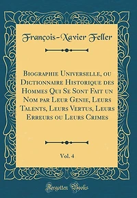 Biographie Universelle, ou Dictionnaire Historique des Hommes Qui Se Sont Fait un Nom par Leur Genie, Leurs Talents, Leurs Vertus, Leurs Erreurs ou Leurs Crimes, Vol. 4 (Classic Reprint)