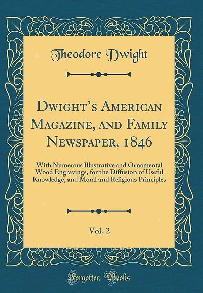 Dwight's American Magazine, and Family Newspaper, 1846, Vol. 2: With Numerous Illustrative and Ornamental Wood Engravings, for the Diffusion of Useful Knowledge, and Moral and Religious Principles (Classic Reprint)