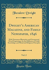 Dwight's American Magazine, and Family Newspaper, 1846, Vol. 2: With Numerous Illustrative and Ornamental Wood Engravings, for the Diffusion of Useful Knowledge, and Moral and Religious Principles (Classic Reprint)