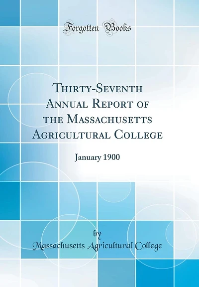 Thirty-Seventh Annual Report of the Massachusetts Agricultural College: January 1900 (Classic Reprint)