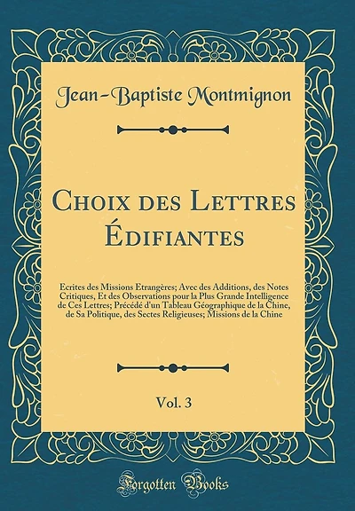 Choix des Lettres Édifiantes, Vol. 3: Écrites des Missions Étrangères; Avec des Additions, des Notes Critiques, Et des Observations pour la Plus Grande Intelligence de Ces Lettres; Précédé d'un Tableau Géographique de la Chine, de Sa Politique, de