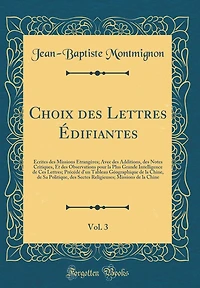 Choix des Lettres Édifiantes, Vol. 3: Écrites des Missions Étrangères; Avec des Additions, des Notes Critiques, Et des Observations pour la Plus Grande Intelligence de Ces Lettres; Précédé d'un Tableau Géographique de la Chine, de Sa Politique, de