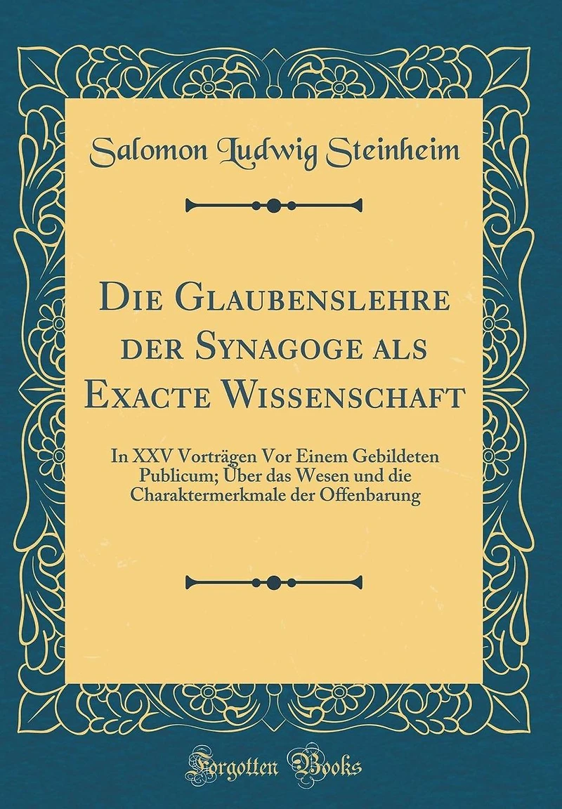 Die Glaubenslehre Der Synagoge ALS Exacte Wissenschaft: In XXV Vortr�gen VOR Einem Gebildeten Publicum; �ber Das Wesen Und Die Charaktermerkmale Der Offenbarung (Classic Reprint)
