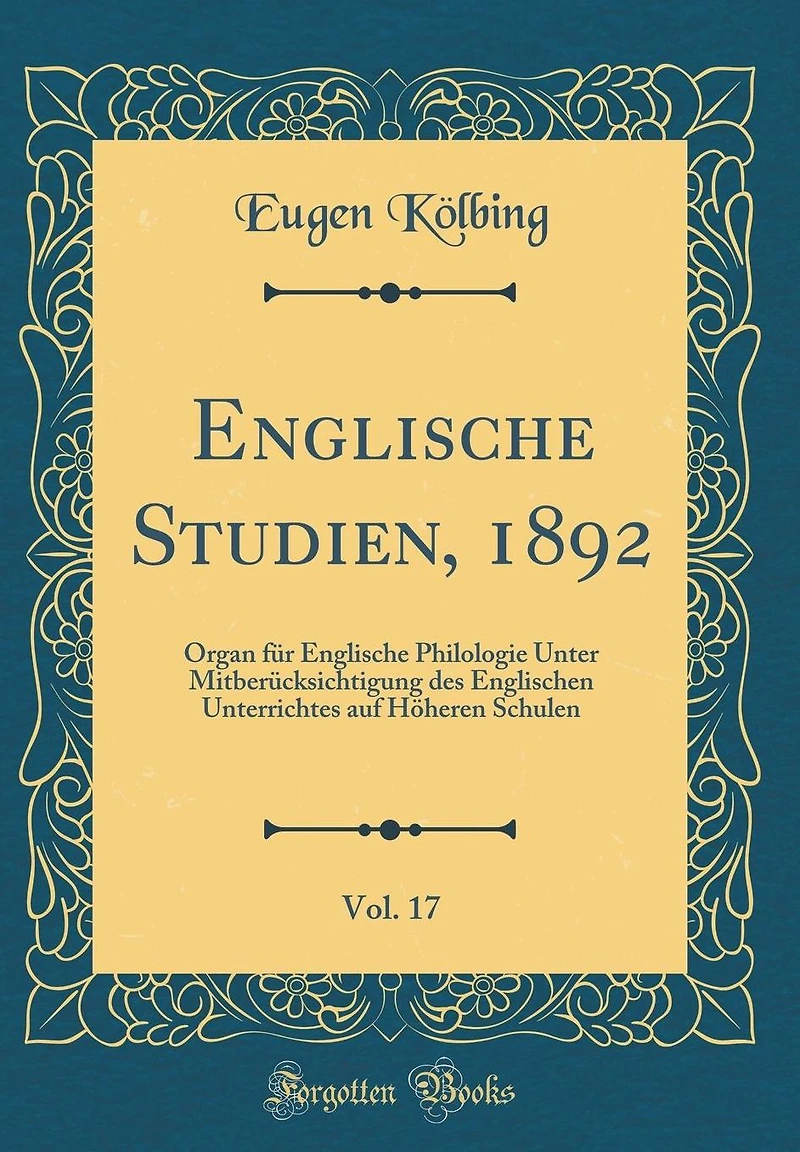Englische Studien, 1892, Vol. 17: Organ für Englische Philologie Unter Mitberücksichtigung des Englischen Unterrichtes auf Höheren Schulen (Classic Reprint)