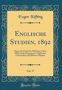 Englische Studien, 1892, Vol. 17: Organ für Englische Philologie Unter Mitberücksichtigung des Englischen Unterrichtes auf Höheren Schulen (Classic Reprint)