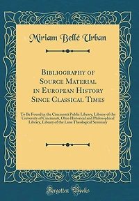 Bibliography of Source Material in European History Since Classical Times: To Be Found in the Cincinnati Public Library, Library of the University of Cincinnati, Ohio Historical and Philosophical Library, Library of the Lane Theological Seminary