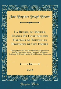 La Russie, Ou Moeurs, Usages, Et Costumes Des Habitans de Toutes Les Provinces de CET Empire, Vol. 2: Ouvrage Ornï¿½ de Cent-Onze Planches, Reprï¿½sentant Plus de Deux Cents Sujets, Gravï¿½s Sur Les Dessins Originaux Et d'Aprï¿½s Nature, de M. Damame-Dï¿½